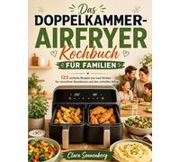 Das Doppelkammer-Airfryer Kochbuch für Familien: 123 einfache Rezepte aus zwei Körben - für stressfreie Abendessen und den schnellen Alltag