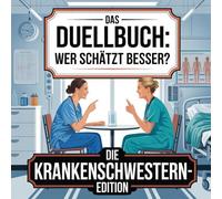 Das Duellbuch: Wer schätzt besser? - Die Krankenschwestern-Edition: Das große Schätz- und Wissensspiel für Erwachsene rund um Pflegepraxis, Medizin, Kommunikation und moderne Gesundheitsversorgung