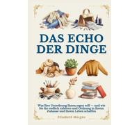 Das Echo der Dinge: Was Ihre Unordnung Ihnen sagen will. Die verborgenen psychologischen Wurzeln des Chaos - und wie Sie ihr endlich zuhören und Ordnung in Ihrem Zuhause und Ihrem Leben schaffen