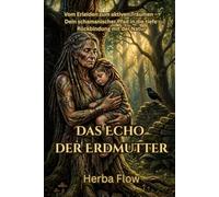 Das Echo der Erdmutter: Der schamanische Pfad der Rückbindung: Naturheilkunde, Alltagsrituale und die Wildnis im Wohnzimmer
