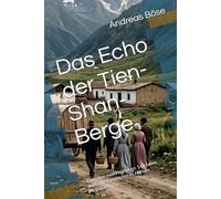 Das Echo der Tien-Shan-Berge: Zwischen zwei Heimaten: 140 Jahre deutsche Geschichte im Herzen Kirgistans.