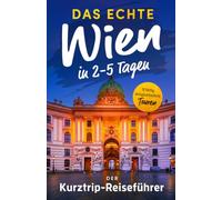 Das echte Wien in 2-5 Tagen - Der Kurztrip-Reiseführer: Kaiserlicher Prunk, gemütliche Kaffeehauskultur, Wiener Charme - Erlebe die Hauptstadt hautnah auf 9 unvergesslichen Touren