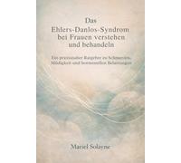 Das Ehlers-Danlos-Syndrom bei Frauen verstehen und behandeln: Ein praxisnaher Ratgeber zu Schmerzen, Müdigkeit und hormonellen Belastungen