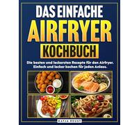 Das einfache Airfryer Kochbuch: Die besten und leckersten Rezepte für den Airfryer. Einfach und lecker kochen für jeden Anlass.