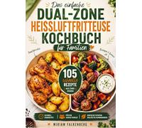 Das einfache Dual-Zone-Heißluftfritteuse Kochbuch für Familien: 105 schnelle Rezepte für komplette Mahlzeiten aus zwei Zonen - mit Hauptgerichten, ... und einfachen Alltagskombinationen