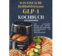 Das Einfache GLP-1-Kochbuch für die Heißluftfritteuse zum Abnehmen: 100+ eiweißreiche Rezepte mit 30-Tage-Plan für eine nachhaltige Gewichtsabnahme und bewusste Portionskontrolle