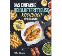 Das einfache Heißluftfritteuse-Kochbuch für Teenager: Schnelle und leckere Rezepte für knusprige Mahlzeiten - ideal für junge Köche