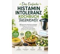 Das einfache Histaminintoleranz Kochbuch Thermomix: Über 100 gesunde, histaminarme Rezepte für Anfänger für mehr Wohlbefinden bei Histaminintoleranz. ... Ernährungsratgeber und 30-Tage-Ernährungsplan