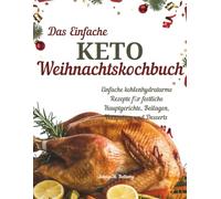 Das Einfache Keto-Weihnachtskochbuch: Einfache kohlenhydratarme Rezepte für festliche Hauptgerichte, Beilagen, Vorspeisen und Desserts