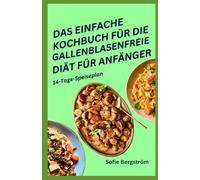 DAS EINFACHE KOCHBUCH FÜR DIE GALLENBLASENFREIE DIÄT FÜR ANFÄNGER: Geschmackvolle, darmfreundliche Rezepte für die Genesung nach Operationen und zur Verbesserung der Verdauungsgesundheit