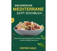DAS EINFACHE MEDITERRANE DIÄT-KOCHBUCH: Gesunde, leckere Rezepte für Anfänger und vielbeschäftigte Menschen.