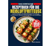 Das Einfache Rezeptbuch Für Die Heißluftfritteuse: Leckere Rezepte und Mahlzeitenplan für Anfänger und Senioren, inklusive Portionsgrößen und Farbbildern
