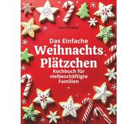 Das Einfache Weihnachtsplätzchen Kochbuch für vielbeschäftigte Familien: Schnelle und festliche Rezepte zum Backen, Verschenken und Schaffen von Urlaubserinnerungen