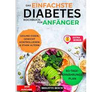DAS EINFACHSTE DIABETES-KOCHBUCH FÜR ANFÄNGER: Wissenschaftlich erprobtes Kochbuch zur Blutzuckerkontrolle bei Typ-2-Diabetes und Prädiabetes | ... Rezepte und ein 60-Tage-Speiseplan