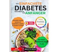 DAS EINFACHSTE DIABETES-KOCHBUCH FÜR ANFÄNGER: Wissenschaftlich erprobtes Kochbuch zur Blutzuckerkontrolle bei Typ-2-Diabetes und Prädiabetes | ... Rezepte und ein 60-Tage-Speiseplan