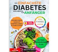 DAS EINFACHSTE DIABETES-KOCHBUCH FÜR ANFÄNGER: Wissenschaftlich erprobtes Kochbuch zur Blutzuckerkontrolle bei Typ-2-Diabetes und Prädiabetes | ... Rezepte und ein 60-Tage-Speiseplan