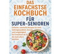 DAS EINFACHSTE KOCHBUCH FÜR SUPER-SENIOREN: Einfache, nahrhafte Rezepte für mehr Gehirngesundheit, Energie und Langlebigkeit für Erwachsene ab 50, die stark altern möchten