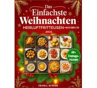 Das einfachste Weihnachts-Heißluftfriteusen-Kochbuch 2025: Festliche, gesunde und stressfreie Feiertagsrezepte für Vorspeisen, Abendessen und Desserts - mit metrischen und imperialen Einheiten