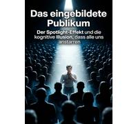 Das eingebildete Publikum: Der Spotlight-Effekt und die kognitive Illusion, dass alle uns anstarren
