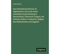 Das Eisenbahntarifwesen im Allgemeinen: und nach seiner besonderen Entwickelung in Deutschland, Österreich-Ungarn, der Schweiz, Italien, Frankreich, Belgien, den Niederlanden und England