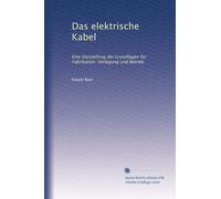 Das elektrische Kabel: Eine Darstellung der Grundlagen für Fabrikation, Verlegung und Betrieb