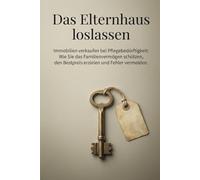 Das Elternhaus loslassen: Immobilien verkaufen bei Pflegebedürftigkeit: Wie Sie das Familienvermögen schützen, den Bestpreis erzielen und Fehler vermeiden.