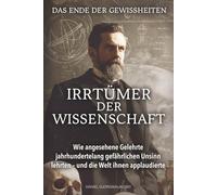 Das Ende der Gewissheiten - Irrtümer der Wissenschaft: Wie angesehene Gelehrte jahrhundertelang gefährlichen Unsinn lehrten - und die Welt ihnen applaudierte (Verborgene Verbrechen)