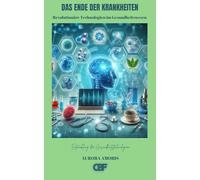 Das Ende der Krankheiten: Revolutionäre Technologien im Gesundheitswesen: 5 (Entwicklung der Gesundheitstechnologien)