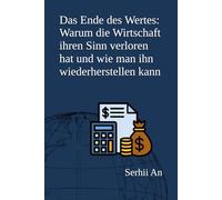 Das Ende des Wertes: Warum die Wirtschaft ihren Sinn verloren hat und wie man ihn wiederherstellen kann (Künstliche Intelligenz)