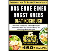 DAS ENDE EINER ANGST KREBS DIÄT-KOCHBUCH: Inspiriert von Dr. Hanna Heikenwälder: Heilende Ernährung zur Stärkung des Immunsystems und Unterstützung der Genesung (450+ Rezepte)