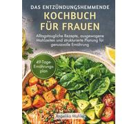 DAS ENTZÜNDUNGSHEMMENDE KOCHBUCH FÜR FRAUEN: Alltagstaugliche Rezepte, ausgewogene Mahlzeiten und strukturierte Planung für genussvolle Ernährung