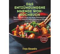 Das entzündungshemmende Wok-Kochbuch: Über 222 schnelle, frische und ölarme Pfannengerichte zur Stärkung der Immunität und Verringerung von Blähungen in unter 30 Minuten