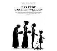 Das Erbe unserer Wunden: Wie Generationentraumata entstehen, weitergegeben werden - und wie wir den Kreislauf durchbrechen können