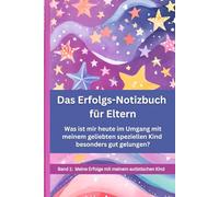 Das Erfolgs-Notizbuch für Eltern: Band 1 Meine Erfolge mit meinem autistischen Kind: Was ist mir heute im Umgang mit meinem geliebten speziellen Kind besonders gut gelungen?