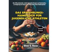 Das Ernährungs-Handbuch für jugendliche Athleten: über 100 proteinreiche, schnell zubereitete Rezepte zum Muskelaufbau, zur Steigerung der Energie und zum Erreichen deiner Wettkampfziele