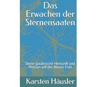 Das Erwachen der Sternensaaten: Deine galaktische Herkunft und Mission auf der Neuen Erde (Die neue Erde)
