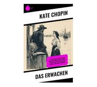 Das Erwachen: Weibliche Selbstbestimmung, Ehekonflikt und Begehren in der kreolischen Gesellschaft Louisianas
