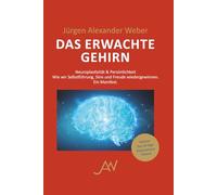 Das erwachte Gehirn: Neuroplastizität & Persönlichkeit - Wie wir Selbstführung, Sinn und Freude wiedergewinnen. Ein Manifest