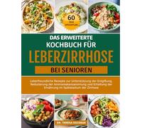 DAS ERWEITERTE KOCHBUCH FÜR LEBERZIRRHOSE BEI SENIOREN: Leberfreundliche Rezepte zur Unterstützung der Entgiftung, Reduzierung der Ammoniakansammlung ... der Ernährung im Spätstadium der Zirrhose