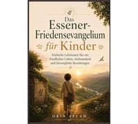 Das Essener-Friedensevangelium für Kinder: Einfache Lektionen für ein friedliches Leben, Achtsamkeit und fürsorgliche Beziehungen