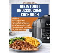 DAS ESSENTIAL NINJA FOODI DRUCKKOCHER-KOCHBUCH: Schnelle Eintopfgerichte, herzhafte Mahlzeiten zum Vorbereiten und gelingsichere Lösungen für Wochentage