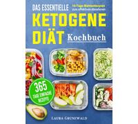 Das essentielle Ketogene -Diät Kochbuch: 365 Tage einfache Rezepte mit einem 14-Tage- Mahlzeitenplan zum effektiven Abnehmen