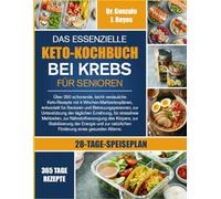 DAS ESSENZIELLE KETO-KOCHBUCH BEI KREBS FÜR SENIOREN: Über 350 schonende, leicht verdauliche Keto-Rezepte mit 4-Wochen-Mahlzeitenplänen, entwickelt ... der täglichen Ernährung, für stressfreie