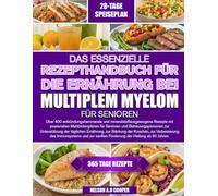 DAS ESSENZIELLE REZEPTHANDBUCH FÜR DIE ERNÄHRUNG BEI MULTIPLEM MYELOM FÜR SENIOREN: Über 400 entzündungshemmende und mineralstoffausgewogene Rezepte ... zur Unterstützung der täglichen ...