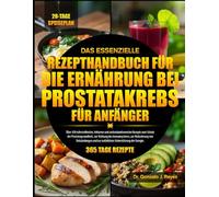 DAS ESSENZIELLE REZEPTHANDBUCH FÜR DIE ERNÄHRUNG BEI PROSTATAKREBS FÜR ANFÄNGER: Über 450 nährstoffreiche, fettarme und antioxidantienreiche Rezepte ... zur Reduzierung von Entzündungen und