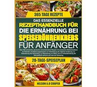 DAS ESSENZIELLE REZEPTHANDBUCH FÜR DIE ERNÄHRUNG BEI SPEISERÖHRENKREBS FÜR ANFÄNGER: Über 400 schonende, säurearme und proteinreiche Rezepte mit ... zur Unterstützung der täglichen Ernährun...