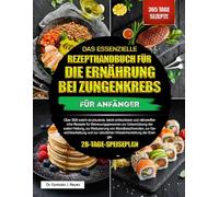 DAS ESSENZIELLE REZEPTHANDBUCH FÜR DIE ERNÄHRUNG BEI ZUNGENKREBS FÜR ANFÄNGER: Über 300 weich strukturierte, leicht schluckbare und nährstoffreiche ... Heilung, zur Reduzierung von Mundbeschwerden