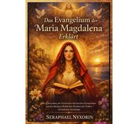 Das Evangelium der Maria Magdalena Erklärt: Die Erforschung des Verlorenen Gnostischen Evangeliums und der Heiligen Weiblichen Weisheit der Frühen Christlichen Geschichte