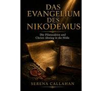 DAS EVANGELIUM DES NIKODEMUS: Die Pilatusakten und Christi Abstieg in die Hölle Der verlorene Bericht über das, was zwischen Kreuz und Auferstehung geschah
