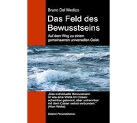 Das Feld des Bewusstseins. Auf dem Weg zu einem gemeinsamen universellen Geist.: Die neue Feldtheorie transformiert das individuelle Bewusstsein in ... Bruno Del Medico in deutscher Sprache. (TED))